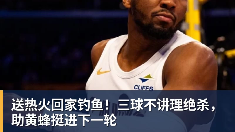 完美体育送热火回家钓鱼！三球不讲理绝杀，助黄蜂挺进下一轮
