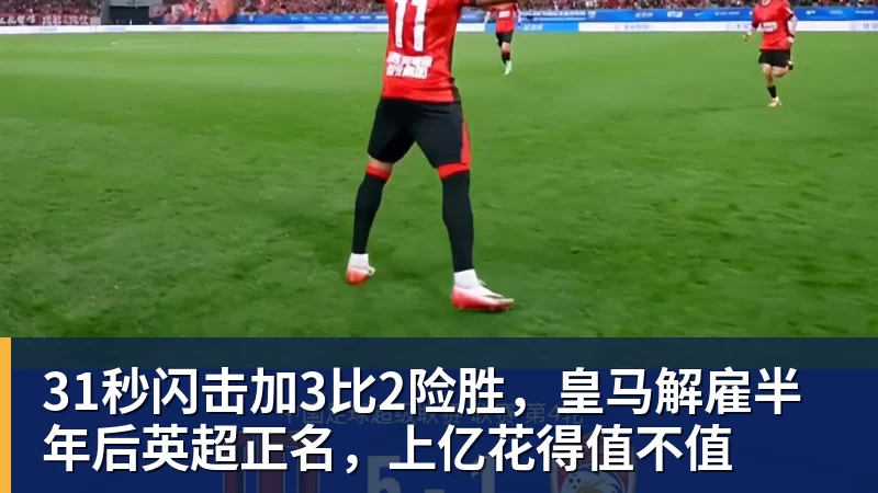 完美体育31秒闪击加3比2险胜，皇马解雇半年后英超正名，上亿花得值不值