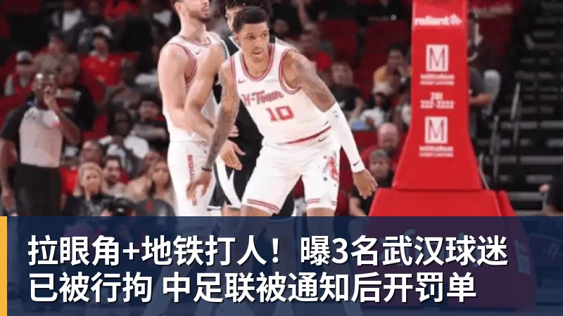 完美体育拉眼角+地铁打人！曝3名武汉球迷已被行拘 中足联被通知后开罚单