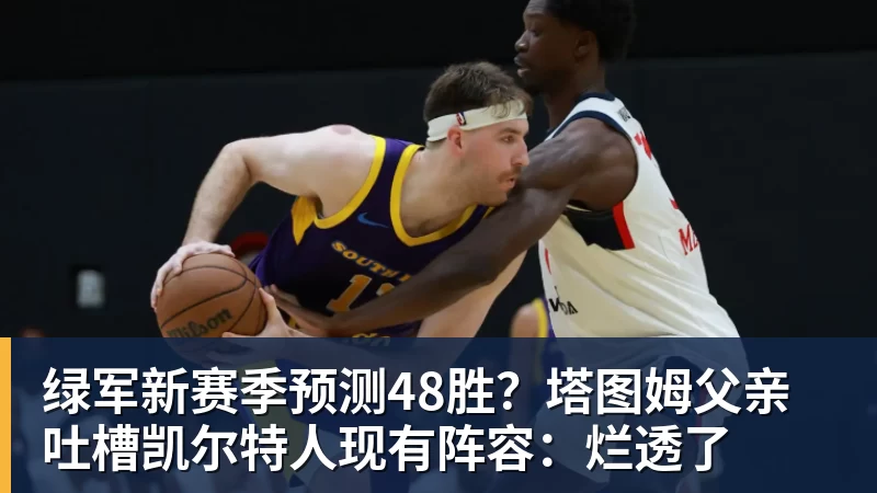 完美体育绿军新赛季预测48胜？塔图姆父亲吐槽凯尔特人现有阵容：烂透了