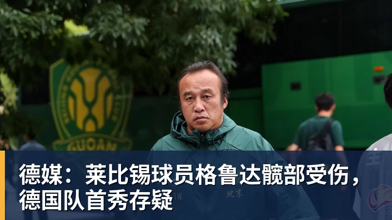 完美体育德媒：莱比锡球员格鲁达髋部受伤，德国队首秀存疑