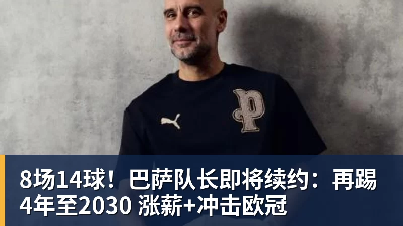 完美体育8场14球！巴萨队长即将续约：再踢4年至2030 涨薪+冲击欧冠