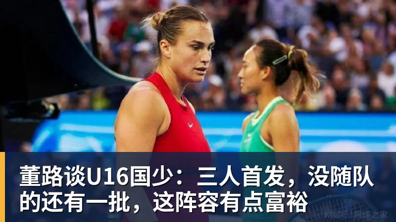 完美体育董路谈U16国少：三人首发，没随队的还有一批，这阵容有点富裕
